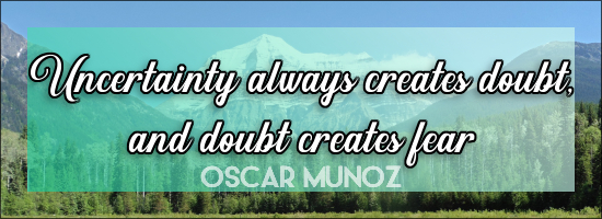 Uncertainty always creates doubt and doubt creates fear - OSCAR MUNOZ